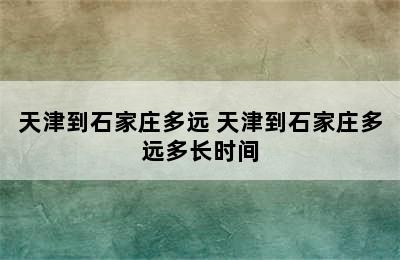 天津到石家庄多远 天津到石家庄多远多长时间